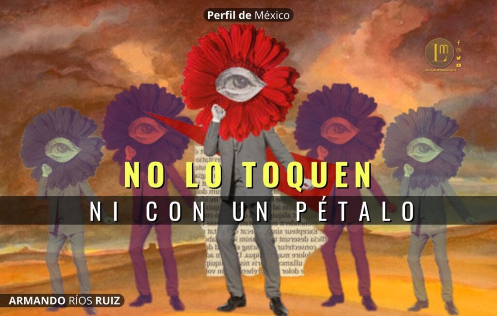 A AMLO no lo toquen ni con un pétalo